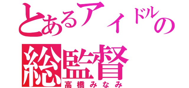 とあるアイドル中の総監督（高橋みなみ）