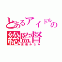 とあるアイドル中の総監督（高橋みなみ）