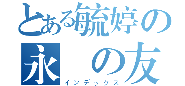 とある毓婷の永遠の友（インデックス）