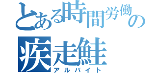 とある時間労働者の疾走鮭（アルバイト）