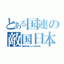 とある国連の敵国日本（国連条項で敵国。ＮＡＴＯ価格３割増し）