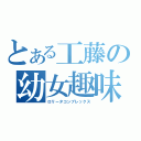 とある工藤の幼女趣味（ロリータコンプレックス）