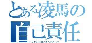 とある凌馬の自己責任（ワタシノセイダハハハハッ）