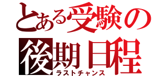 とある受験の後期日程（ラストチャンス）