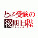 とある受験の後期日程（ラストチャンス）