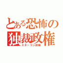 とある恐怖の独裁政権（スターリン政権）