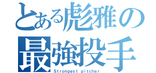 とある彪雅の最強投手（Ｓｔｒｏｎｇｅｓｔ ｐｉｔｃｈｅｒ）