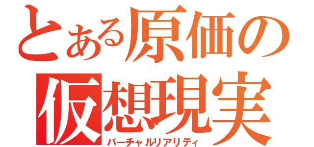 とある原価の仮想現実（バーチャルリアリティ）