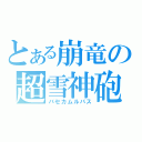 とある崩竜の超雪神砲（バセカムルパス）