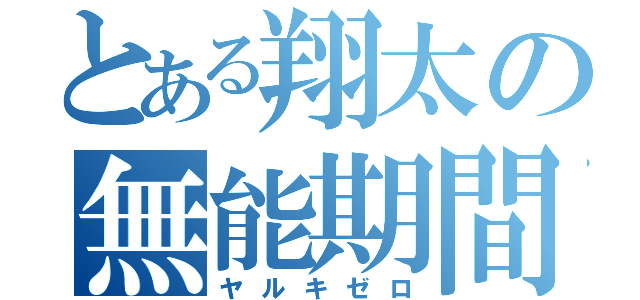 とある翔太の無能期間（ヤルキゼロ）