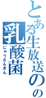 とある生放送のの乳酸菌（にゅうさんきん）