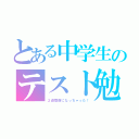 とある中学生のテスト勉強（２週間前になっちゃった！）