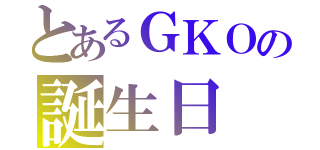 とあるＧＫＯの誕生日（）