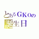 とあるＧＫＯの誕生日（）