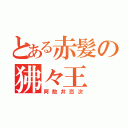 とある赤髪の狒々王（阿散井恋次）