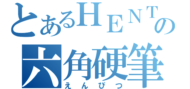 とあるＨＥＮＴＡＩの六角硬筆（えんぴつ）