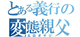 とある義行の変態親父（エロオヤジ）