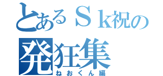 とあるＳｋ祝の発狂集（ねおくん編）