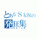 とあるＳｋ祝の発狂集（ねおくん編）