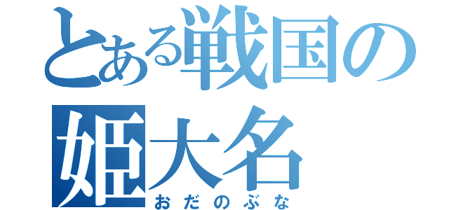 とある戦国の姫大名（おだのぶな）