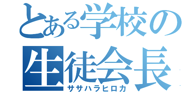 とある学校の生徒会長（ササハラヒロカ）