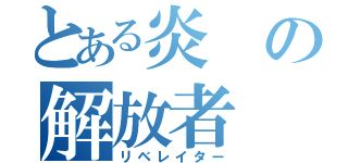 とある炎の解放者（リベレイター）