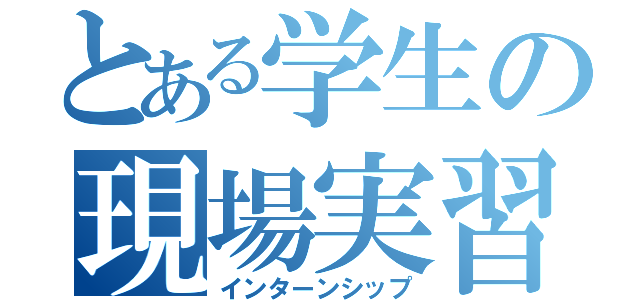 とある学生の現場実習（インターンシップ）