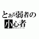 とある弱者の小心者（チキンハート）