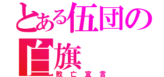 とある伍団の白旗（敗亡宣言）