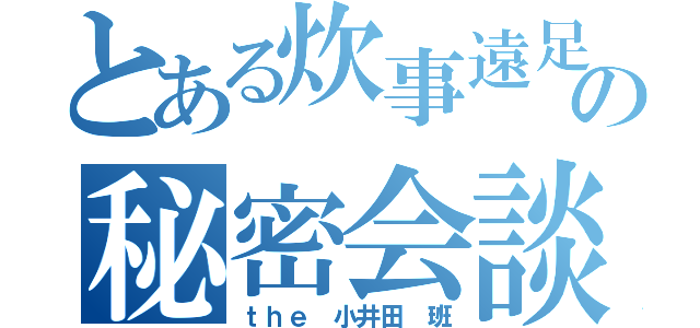 とある炊事遠足の秘密会談（ｔｈｅ 小井田 班）