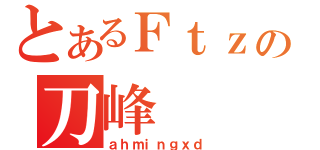 とあるＦｔｚの刀峰（ａｈｍｉｎｇｘｄ）