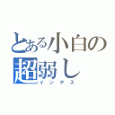 とある小白の超弱し（インデス）