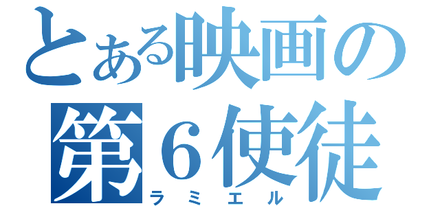 とある映画の第６使徒（ラミエル）