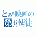 とある映画の第６使徒（ラミエル）