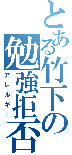 とある竹下の勉強拒否（アレルギー）