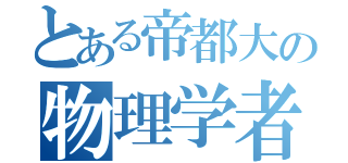 とある帝都大の物理学者（）