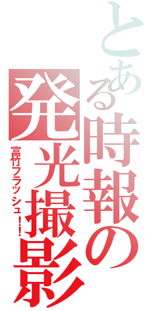 とある時報の発光撮影Ⅱ（富竹フラッシュ！！）