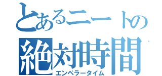 とあるニートの絶対時間（エンペラータイム）