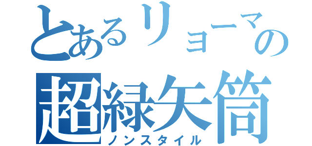 とあるリョーマの超緑矢筒（ノンスタイル）