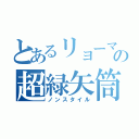 とあるリョーマの超緑矢筒（ノンスタイル）