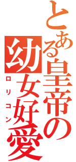 とある皇帝の幼女好愛（ロリコン）