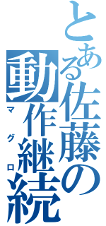 とある佐藤の動作継続（マグロ）