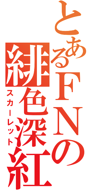 とあるＦＮの緋色深紅（スカーレット）