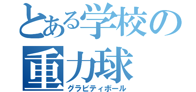 とある学校の重力球（グラビティボール）