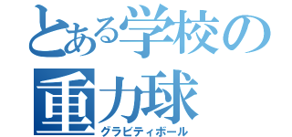 とある学校の重力球（グラビティボール）