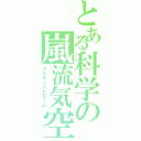 とある科学の嵐流気空（メイルシュトローム）