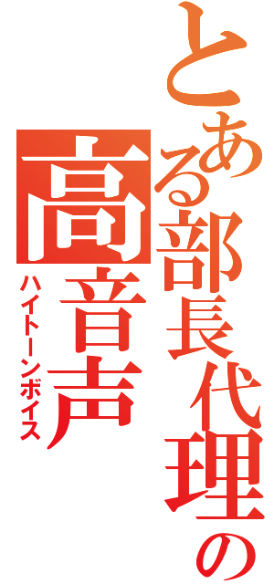 とある部長代理の高音声（ハイトーンボイス）