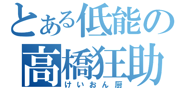 とある低能の高橋狂助（けいおん厨）