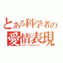 とある科学者の愛情表現（パワーハラスメント）