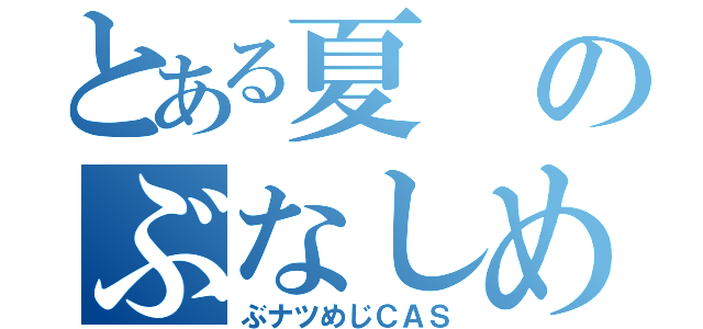 とある夏のぶなしめじＣＡＳ（ぶナツめじＣＡＳ）